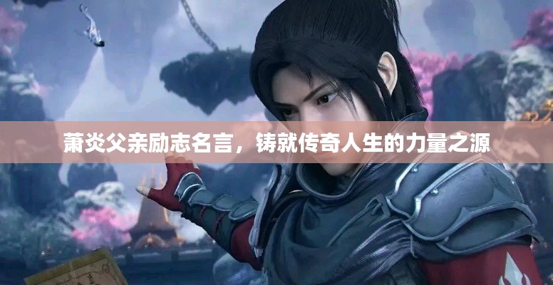 萧炎父亲励志名言，铸就传奇人生的力量之源