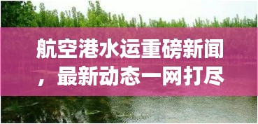 航空港水运重磅新闻，最新动态一网打尽