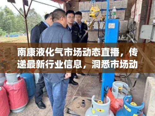南康液化气市场动态直播，传递最新行业信息，洞悉市场动态