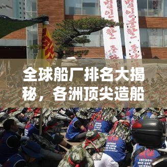 全球船厂排名大揭秘，各洲顶尖造船企业榜单揭晓！