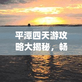 平潭四天游攻略大揭秘，畅游海岛，尽享美景！