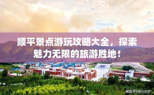 顺平景点游玩攻略大全，探索魅力无限的旅游胜地！