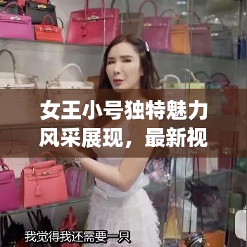 女王小号独特魅力风采展现，最新视频在线观看