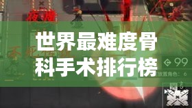 世界最难度骨科手术排行榜，挑战极限，医术巅峰之战！