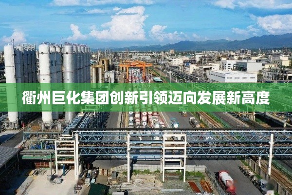 衢州巨化集团创新引领迈向发展新高度